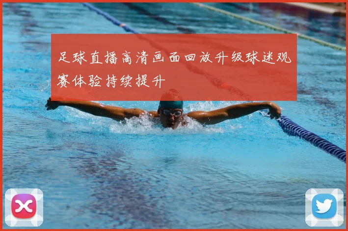足球直播高清画面回放升级球迷观赛体验持续提升