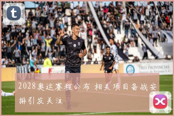 2028奥运赛程公布 相关项目备战安排引发关注