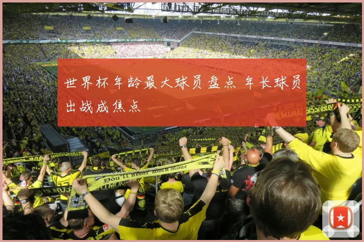 世界杯年龄最大球员盘点 年长球员出战成焦点