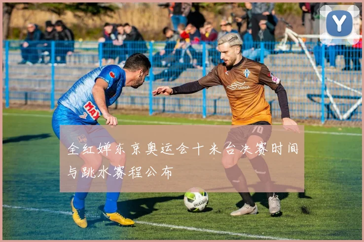 全红婵东京奥运会十米台决赛时间与跳水赛程公布