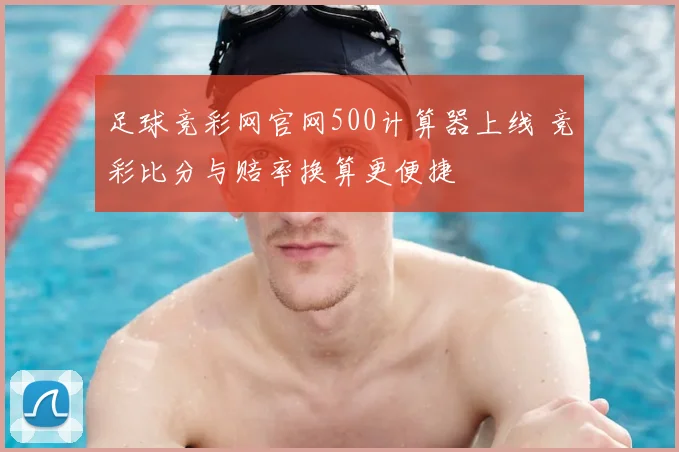足球竞彩网官网500计算器上线 竞彩比分与赔率换算更便捷
