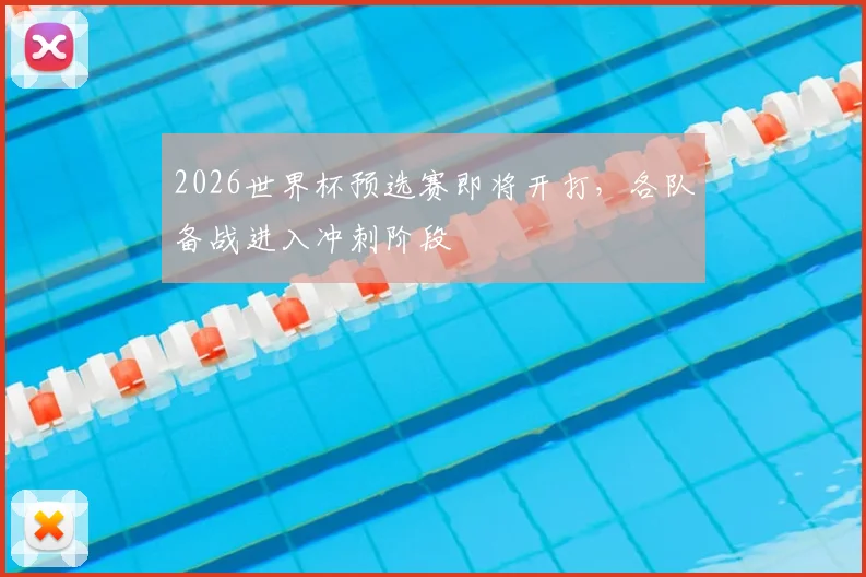 2026世界杯预选赛即将开打,各队备战进入冲刺阶段