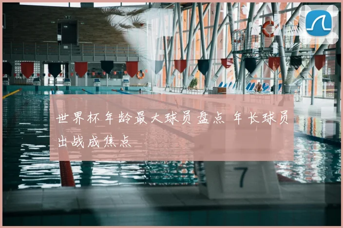 世界杯年龄最大球员盘点 年长球员出战成焦点