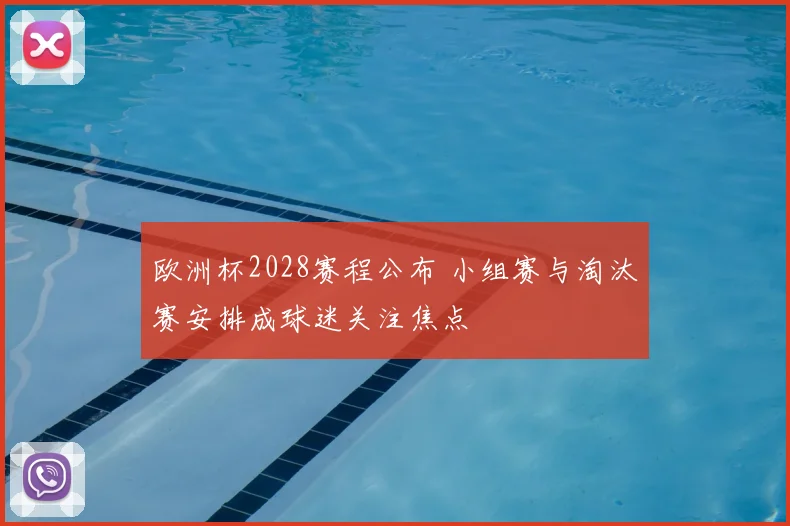 欧洲杯2028赛程公布 小组赛与淘汰赛安排成球迷关注焦点