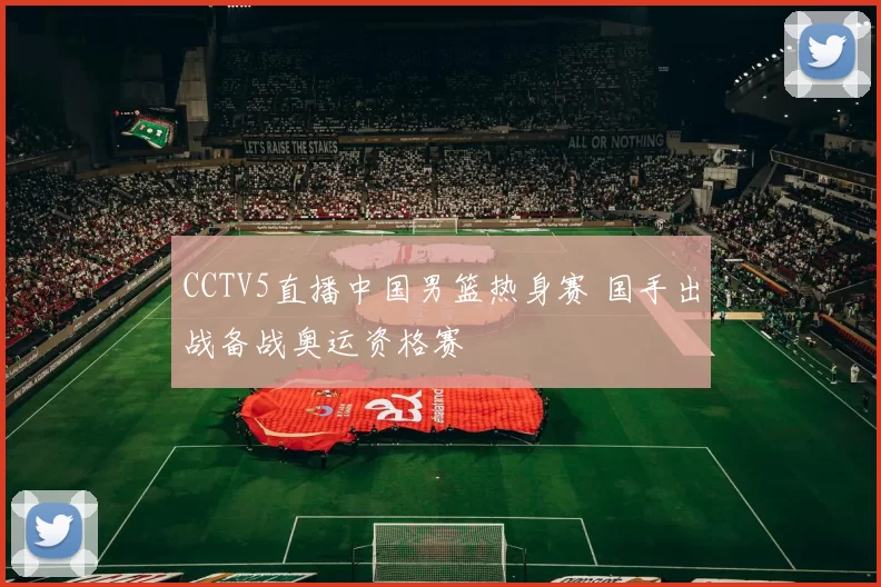 CCTV5直播中国男篮热身赛 国手出战备战奥运资格赛