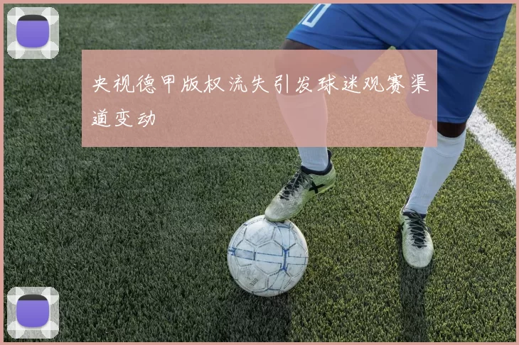 央视德甲版权流失引发球迷观赛渠道变动