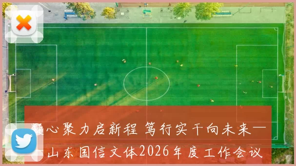 凝心聚力启新程 笃行实干向未来——山东国信文体2026年度工作会议圆满召开