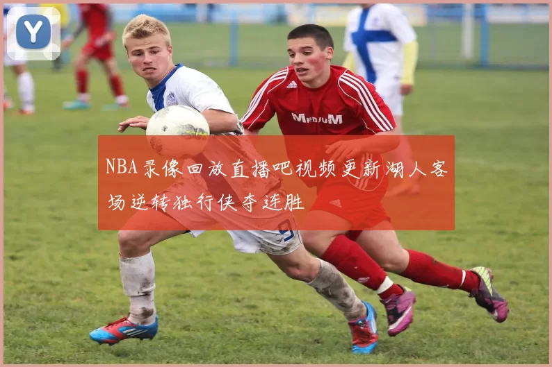 NBA录像回放直播吧视频更新湖人客场逆转独行侠夺连胜