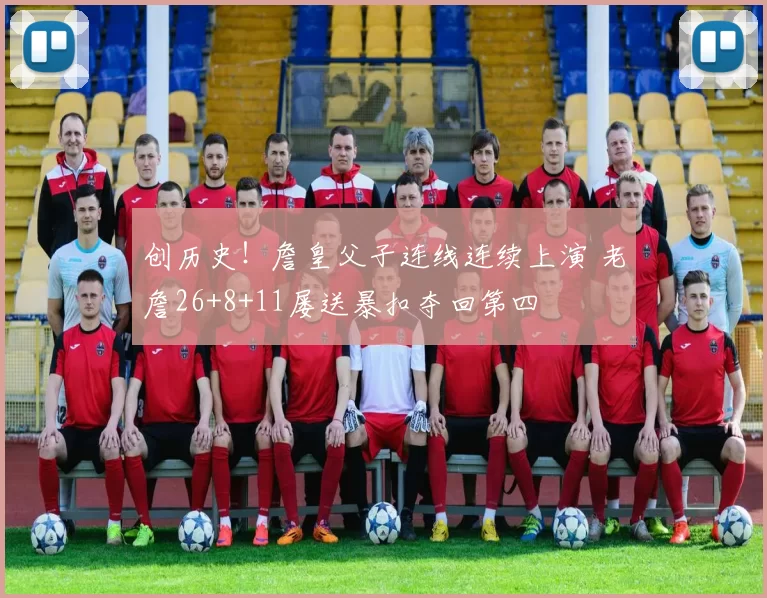 创历史！詹皇父子连线连续上演 老詹26+8+11屡送暴扣夺回第四