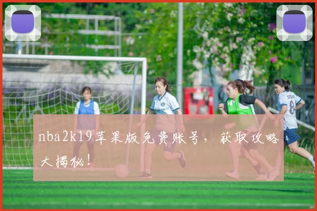 nba2k19苹果版免费账号,获取攻略大揭秘!