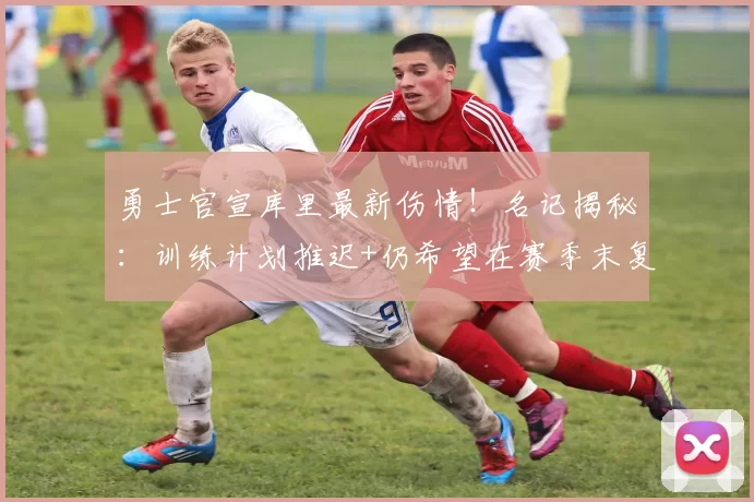 勇士官宣库里最新伤情！名记揭秘：训练计划推迟+仍希望在赛季末复出