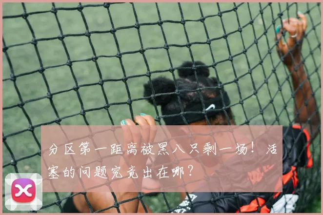 分区第一距离被黑八只剩一场！活塞的问题究竟出在哪？