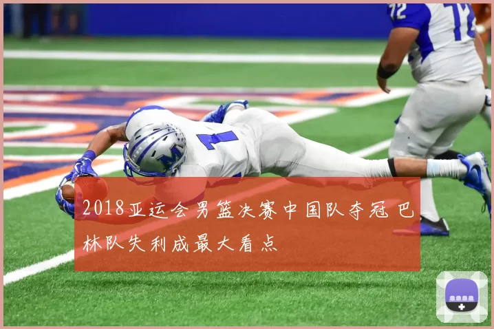 2018亚运会男篮决赛中国队夺冠 巴林队失利成最大看点