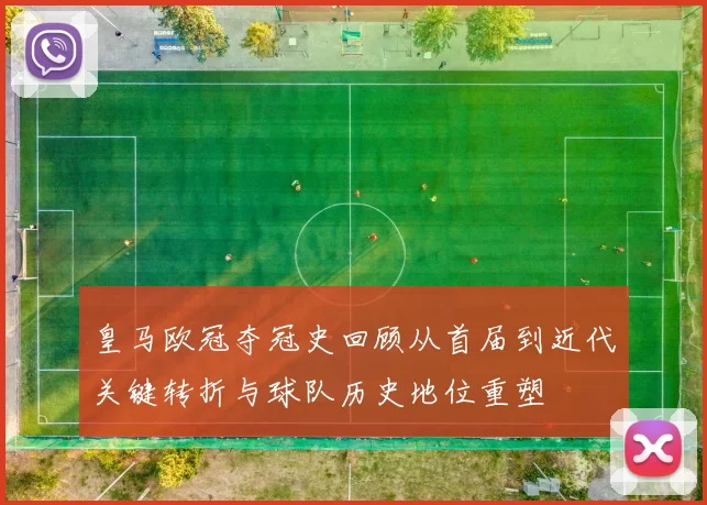 皇马欧冠夺冠史回顾从首届到近代关键转折与球队历史地位重塑