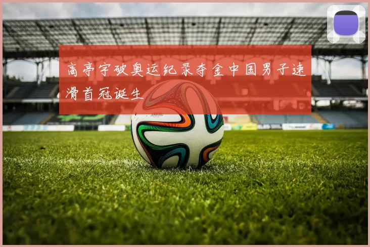 高亭宇破奥运纪录夺金中国男子速滑首冠诞生