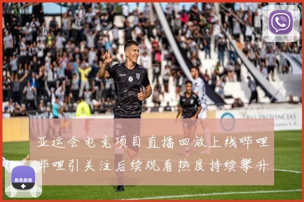 亚运会电竞项目直播回放上线哔哩哔哩引关注后续观看热度持续攀升