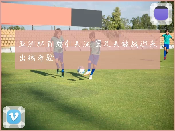 亚洲杯直播引关注 国足关键战迎来出线考验