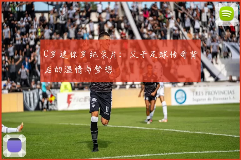 C罗迷你罗纪录片：父子足球传奇背后的温情与梦想