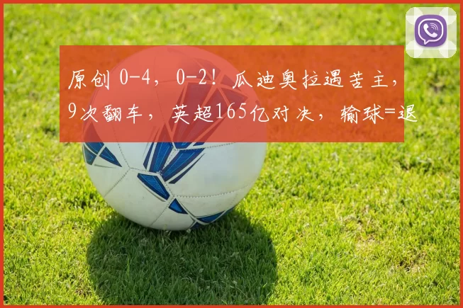 原创 0-4，0-2！瓜迪奥拉遇苦主，9次翻车，英超165亿对决，输球=退出争冠