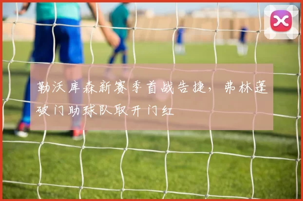 勒沃库森新赛季首战告捷,弗林蓬破门助球队取开门红