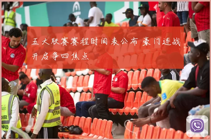 五大联赛赛程时间表公布 豪门连战开启争四焦点