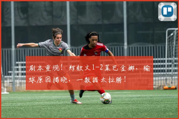 剧本重现！郑钦文1-2莱巴金娜，输球原因揭晓，一数据太拉胯！