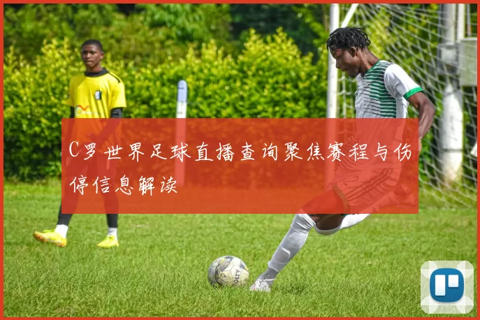 C罗世界足球直播查询聚焦赛程与伤停信息解读