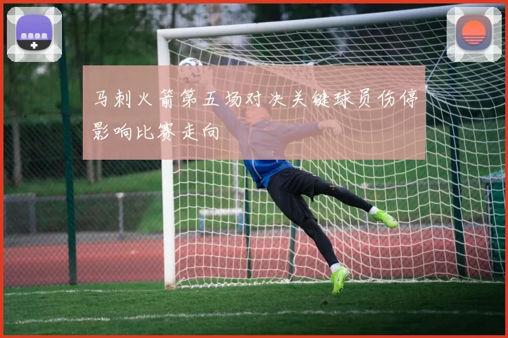 马刺火箭第五场对决关键球员伤停影响比赛走向