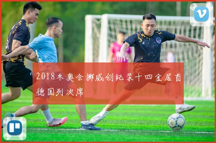 2018冬奥会挪威创纪录十四金居首德国列次席