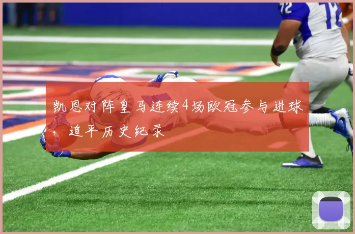 凯恩对阵皇马连续4场欧冠参与进球，追平历史纪录