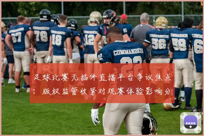 足球比赛无插件直播平台争议焦点：版权监管收紧对观赛体验影响分析