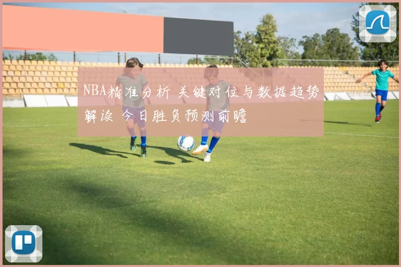 NBA精准分析 关键对位与数据趋势解读 今日胜负预测前瞻